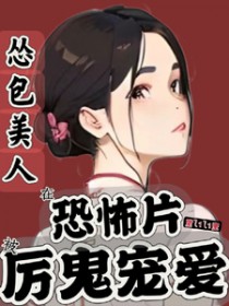 怂包美人在恐怖片被厉鬼宠爱怂包美人在恐怖片被厉鬼宠爱